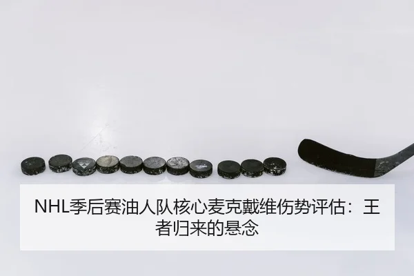 NHL季后赛油人队核心麦克戴维伤势评估：王者归来的悬念