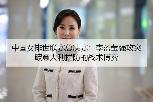 中国女排世联赛总决赛：李盈莹强攻突破意大利拦防的战术博弈
