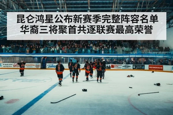 昆仑鸿星公布新赛季完整阵容名单 华裔三将聚首共逐联赛最高荣誉