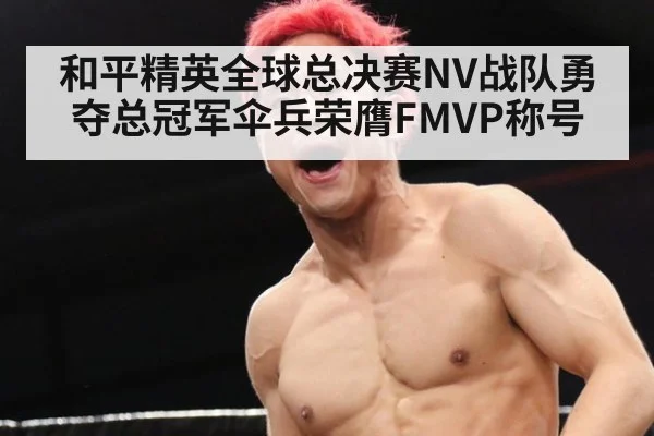 和平精英全球总决赛NV战队勇夺总冠军伞兵荣膺FMVP称号